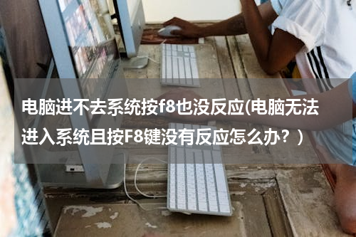 电脑进不去系统按f8也没反应(电脑无法进入系统且按F8键没有反应怎么办？)