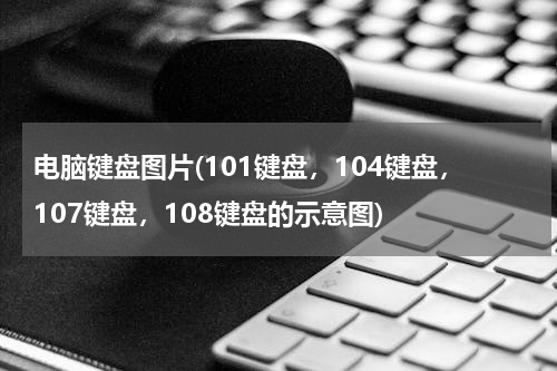 电脑键盘图片(101键盘，104键盘，107键盘，108键盘的示意图)