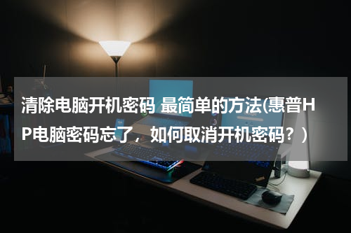 清除电脑开机密码 最简单的方法(惠普HP电脑密码忘了，如何取消开机密码？)