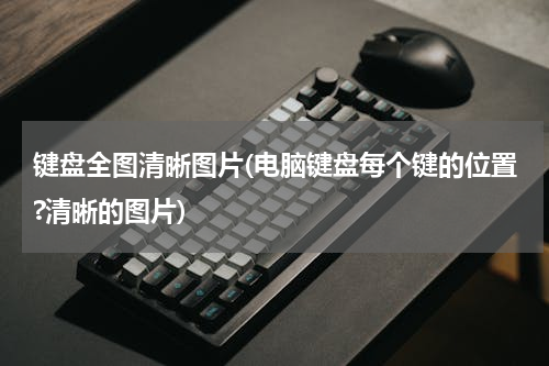 键盘全图清晰图片(电脑键盘每个键的位置?清晰的图片)