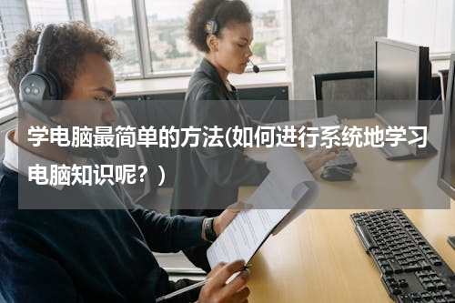 学电脑最简单的方法(如何进行系统地学习电脑知识呢？)
