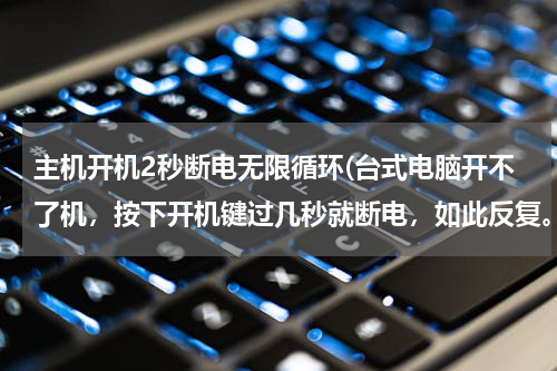 主机开机2秒断电无限循环(台式电脑开不了机，按下开机键过几秒就断电，如此反复。)