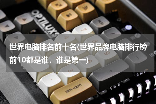 世界电脑排名前十名(世界品牌电脑排行榜前10都是谁，谁是第一)