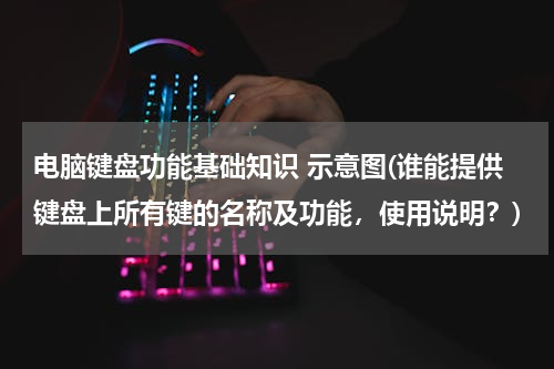 电脑键盘功能基础知识 示意图(谁能提供键盘上所有键的名称及功能，使用说明？)