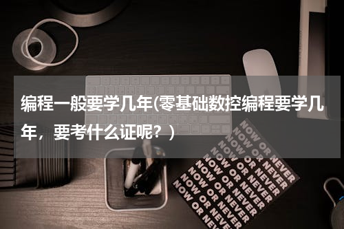 编程一般要学几年(零基础数控编程要学几年，要考什么证呢？)