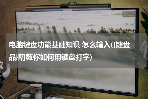 电脑键盘功能基础知识 怎么输入([键盘品牌]教你如何用键盘打字)