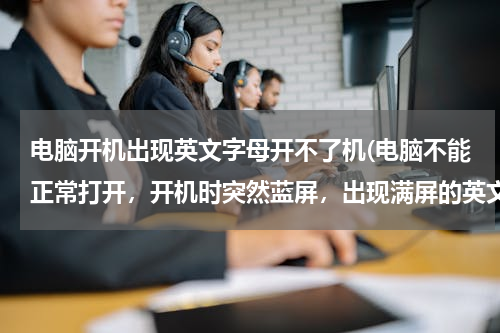 电脑开机出现英文字母开不了机(电脑不能正常打开，开机时突然蓝屏，出现满屏的英文字母)