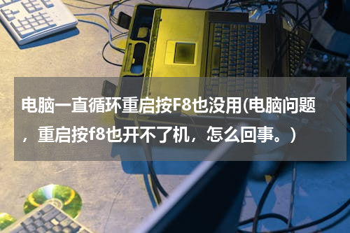 电脑一直循环重启按F8也没用(电脑问题，重启按f8也开不了机，怎么回事。)