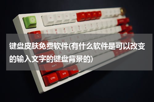 键盘皮肤免费软件(有什么软件是可以改变的输入文字的键盘背景的)