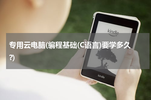 专用云电脑(编程基础(C语言)要学多久?)