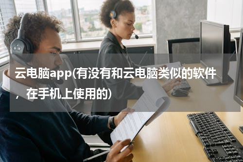 云电脑app(有没有和云电脑类似的软件，在手机上使用的)