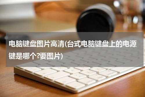 电脑键盘图片高清(台式电脑键盘上的电源键是哪个?要图片)