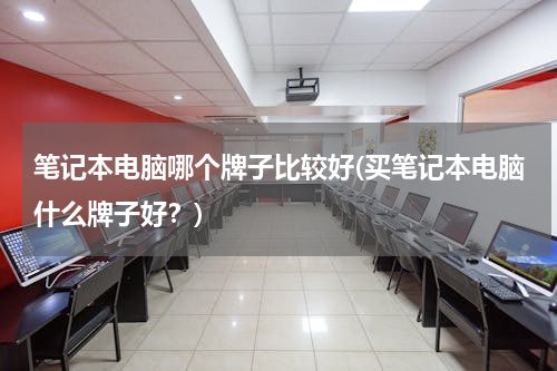 笔记本电脑哪个牌子比较好(买笔记本电脑什么牌子好？)