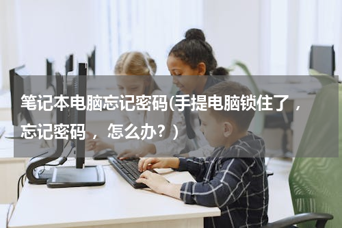 笔记本电脑忘记密码(手提电脑锁住了 ，忘记密码 ，怎么办？)