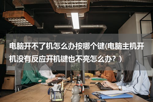 电脑开不了机怎么办按哪个键(电脑主机开机没有反应开机键也不亮怎么办？)