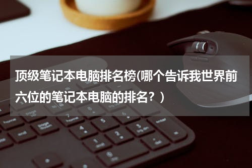 顶级笔记本电脑排名榜(哪个告诉我世界前六位的笔记本电脑的排名？)
