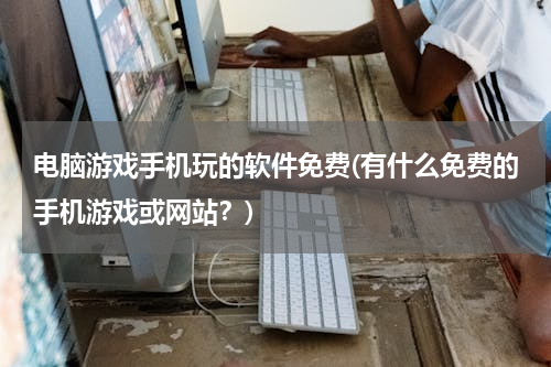 电脑游戏手机玩的软件免费(有什么免费的手机游戏或网站？)