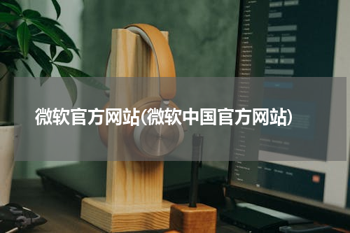 微软官方网站(微软中国官方网站)