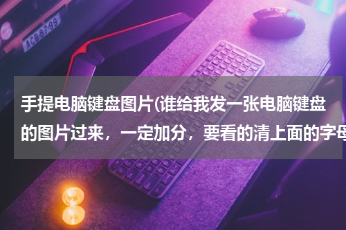 手提电脑键盘图片(谁给我发一张电脑键盘的图片过来，一定加分，要看的清上面的字母分两张拍也行。)