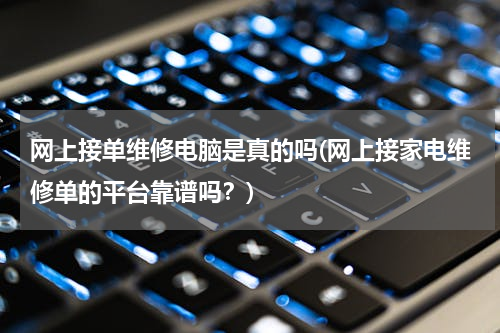 网上接单维修电脑是真的吗(网上接家电维修单的平台靠谱吗？)