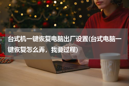 台式机一键恢复电脑出厂设置(台式电脑一键恢复怎么弄，我要过程)