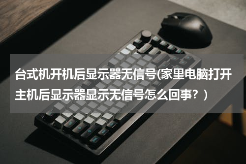 台式机开机后显示器无信号(家里电脑打开主机后显示器显示无信号怎么回事？)