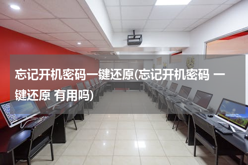 忘记开机密码一键还原(忘记开机密码 一键还原 有用吗)