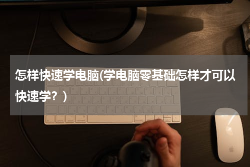 怎样快速学电脑(学电脑零基础怎样才可以快速学？)