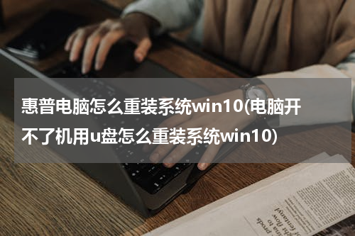 惠普电脑怎么重装系统win10(电脑开不了机用u盘怎么重装系统win10)