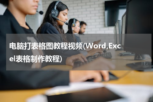 电脑打表格图教程视频(Word,Excel表格制作教程)