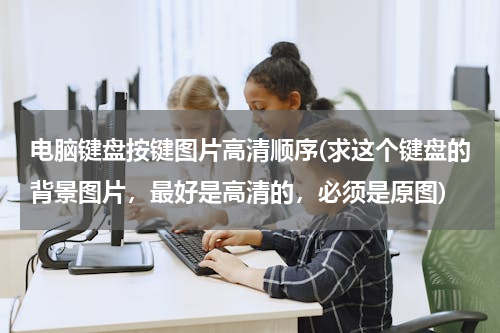 电脑键盘按键图片高清顺序(求这个键盘的背景图片，最好是高清的，必须是原图)