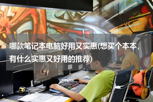 哪款笔记本电脑好用又实惠(想买个本本，有什么实惠又好用的推荐)