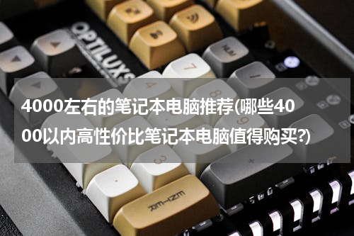 4000左右的笔记本电脑推荐(哪些4000以内高性价比笔记本电脑值得购买?)