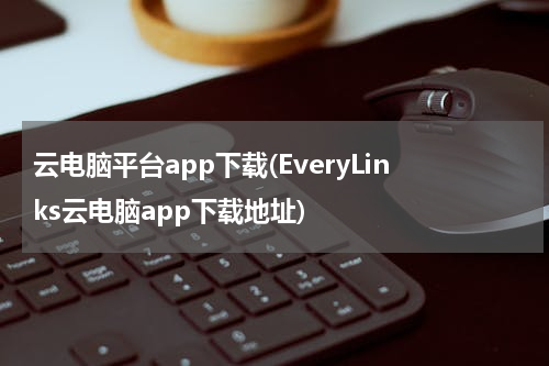 云电脑平台app下载(EveryLinks云电脑app下载地址)