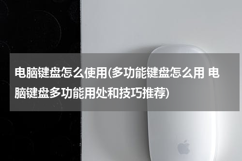 电脑键盘怎么使用(多功能键盘怎么用 电脑键盘多功能用处和技巧推荐)