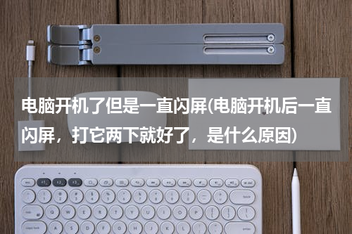 电脑开机了但是一直闪屏(电脑开机后一直闪屏，打它两下就好了，是什么原因)