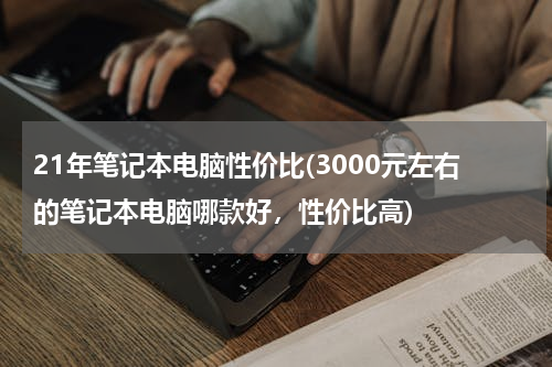 21年笔记本电脑性价比(3000元左右的笔记本电脑哪款好，性价比高)