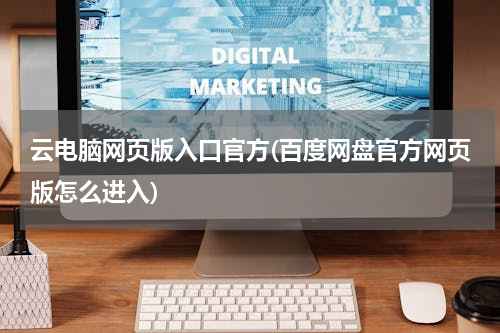 云电脑网页版入口官方(百度网盘官方网页版怎么进入)