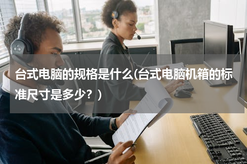 台式电脑的规格是什么(台式电脑机箱的标准尺寸是多少？)