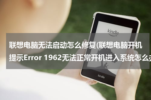 联想电脑无法启动怎么修复(联想电脑开机提示Error 1962无法正常开机进入系统怎么办)