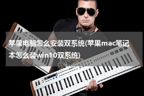 苹果电脑怎么安装双系统(苹果mac笔记本怎么装win10双系统)