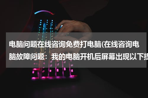 电脑问题在线咨询免费打电脑(在线咨询电脑故障问题：我的电脑开机后屏幕出现以下提示便不再动了，专家帮忙看看是什么故障？)