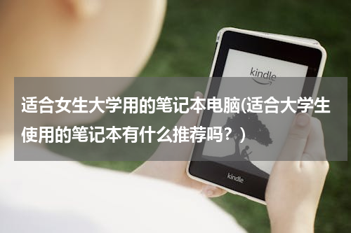 适合女生大学用的笔记本电脑(适合大学生使用的笔记本有什么推荐吗？)