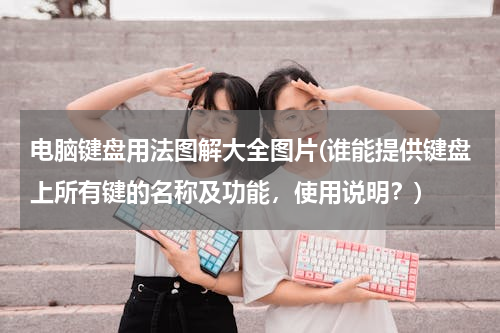 电脑键盘用法图解大全图片(谁能提供键盘上所有键的名称及功能，使用说明？)