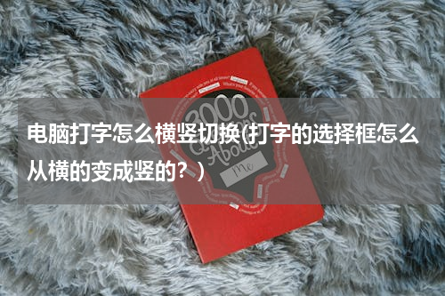 电脑打字怎么横竖切换(打字的选择框怎么从横的变成竖的？)