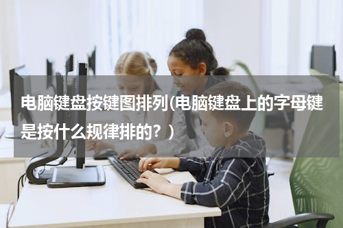 电脑键盘按键图排列(电脑键盘上的字母键是按什么规律排的？)