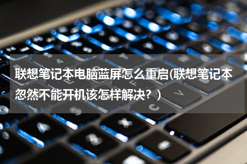 联想笔记本电脑蓝屏怎么重启(联想笔记本忽然不能开机该怎样解决？)