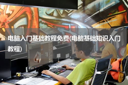 电脑入门基础教程免费(电脑基础知识入门教程)