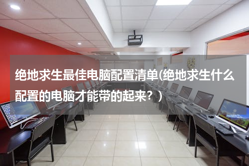 绝地求生最佳电脑配置清单(绝地求生什么配置的电脑才能带的起来？)