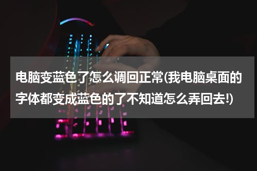 电脑变蓝色了怎么调回正常(我电脑桌面的字体都变成蓝色的了不知道怎么弄回去!)
